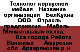 Технолог корпусной мебели › Название организации ­ БелКухни, ООО › Отрасль предприятия ­ Мебель › Минимальный оклад ­ 45 000 - Все города Работа » Вакансии   . Амурская обл.,Архаринский р-н